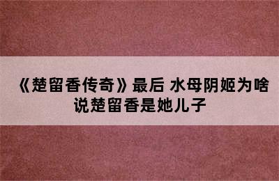 《楚留香传奇》最后 水母阴姬为啥说楚留香是她儿子